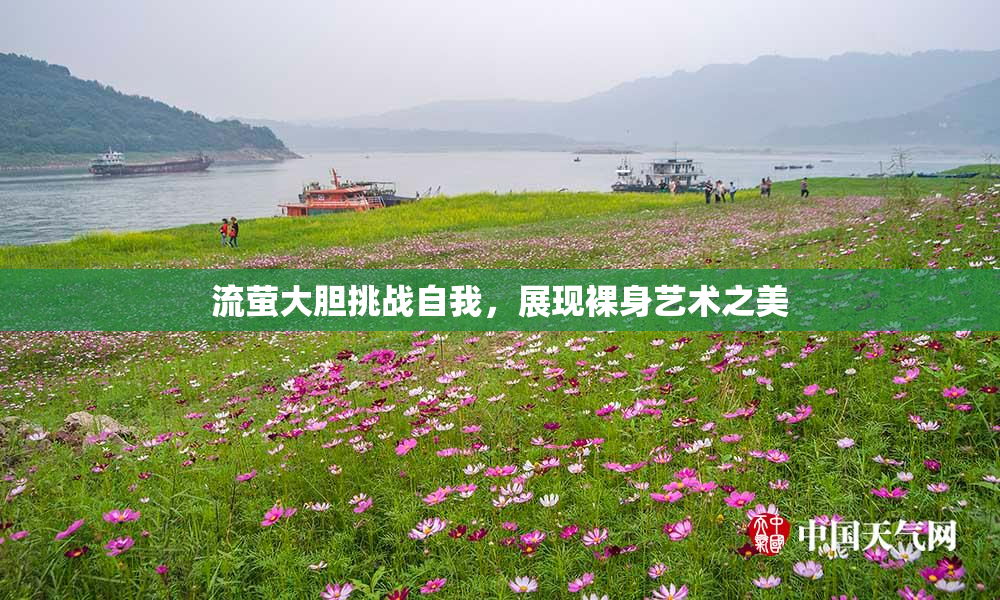 流萤大胆挑战自我，展现裸身艺术之美