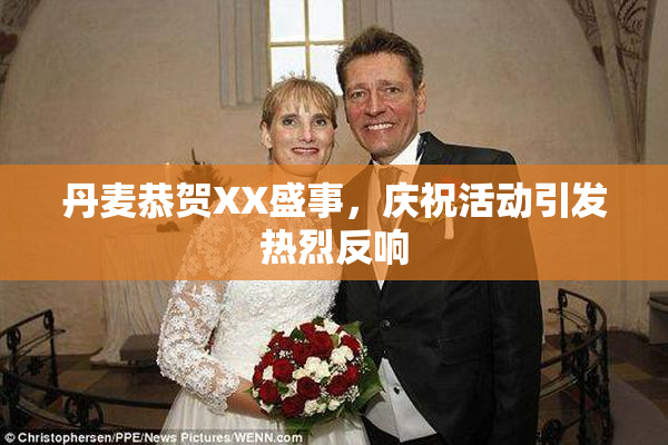 丹麦恭贺XX盛事，庆祝活动引发热烈反响