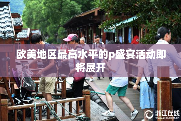 欧美地区最高水平的p盛宴活动即将展开