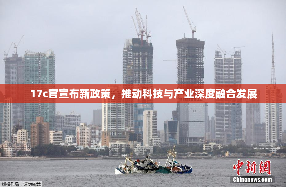 17c官宣布新政策，推动科技与产业深度融合发展