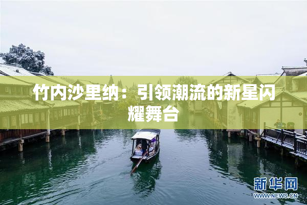 竹内沙里纳：引领潮流的新星闪耀舞台