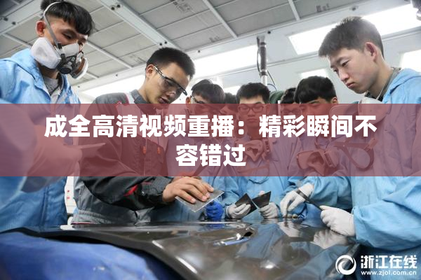 成全高清视频重播：精彩瞬间不容错过