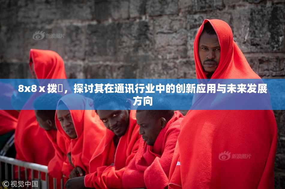 8x8ⅹ拨牐，探讨其在通讯行业中的创新应用与未来发展方向
