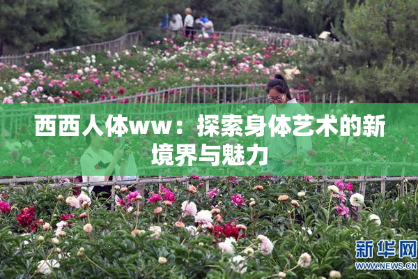 西西人体ww：探索身体艺术的新境界与魅力