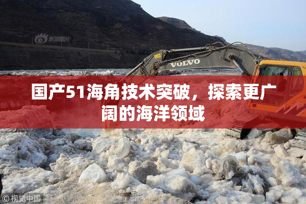 国产51海角技术突破，探索更广阔的海洋领域
