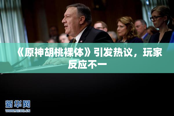 《原神胡桃裸体》引发热议，玩家反应不一