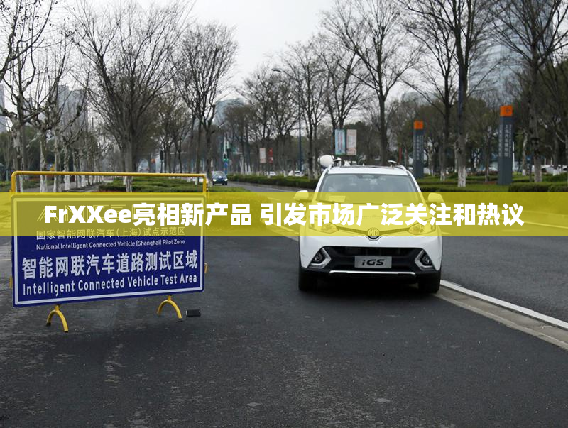 FrXXee亮相新产品 引发市场广泛关注和热议