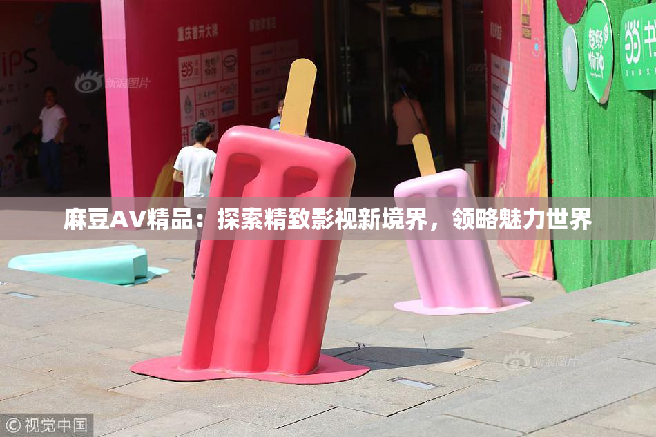 麻豆AV精品：探索精致影视新境界，领略魅力世界