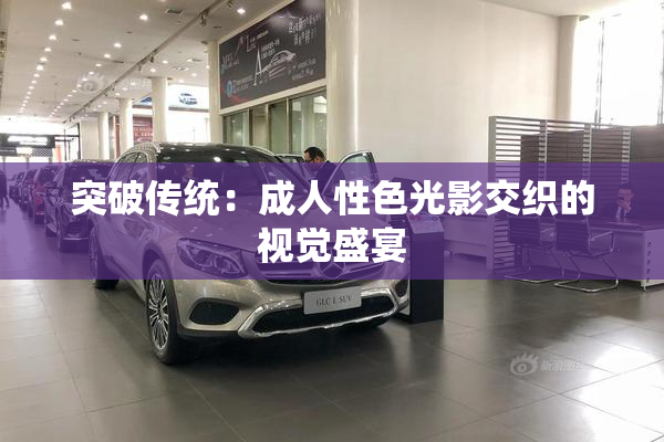 突破传统：成人性色光影交织的视觉盛宴