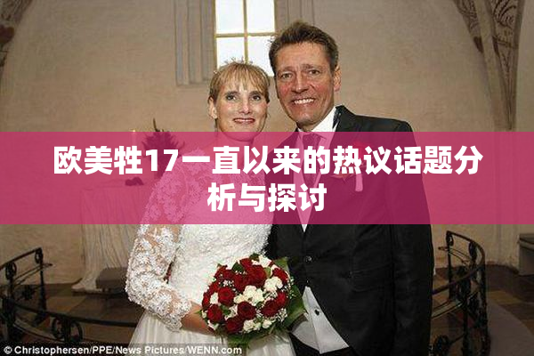 欧美牲17一直以来的热议话题分析与探讨