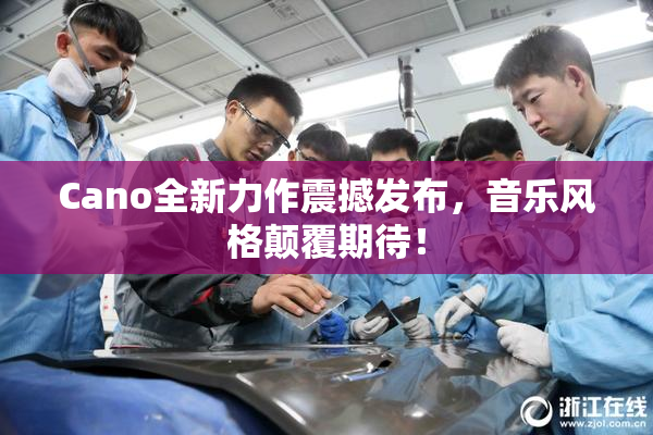 Cano全新力作震撼发布，音乐风格颠覆期待！