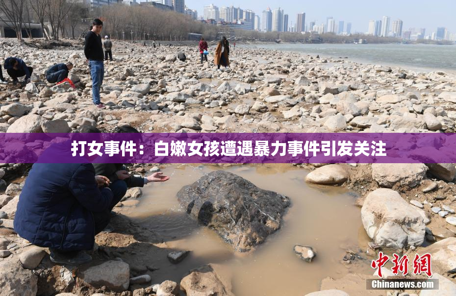 打女事件：白嫩女孩遭遇暴力事件引发关注