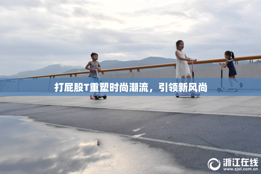 打屁股T重塑时尚潮流，引领新风尚