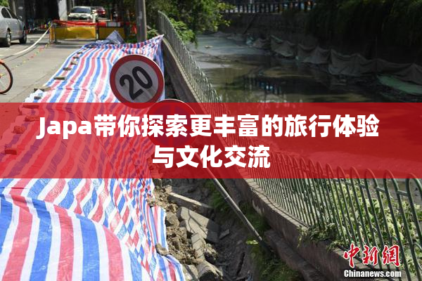 Japa带你探索更丰富的旅行体验与文化交流
