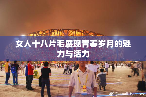 女人十八片毛展现青春岁月的魅力与活力