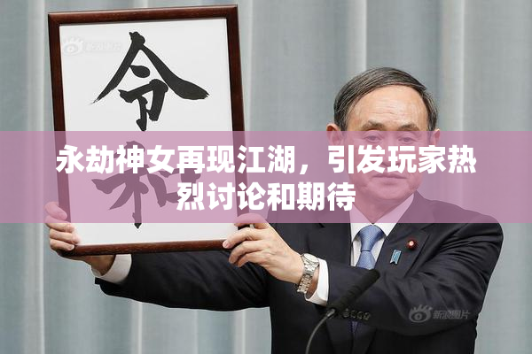 永劫神女再现江湖，引发玩家热烈讨论和期待