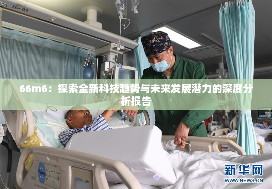 66m6：探索全新科技趋势与未来发展潜力的深度分析报告