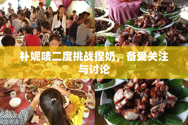朴妮唛二度挑战捏奶，备受关注与讨论