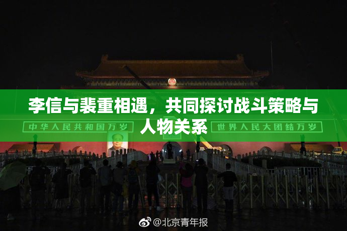 李信与裴重相遇，共同探讨战斗策略与人物关系
