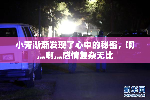 小芳渐渐发现了心中的秘密，啊灬啊灬感情复杂无比