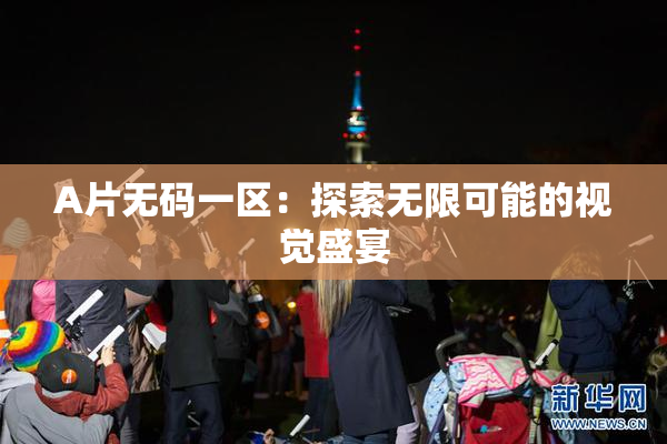 A片无码一区：探索无限可能的视觉盛宴