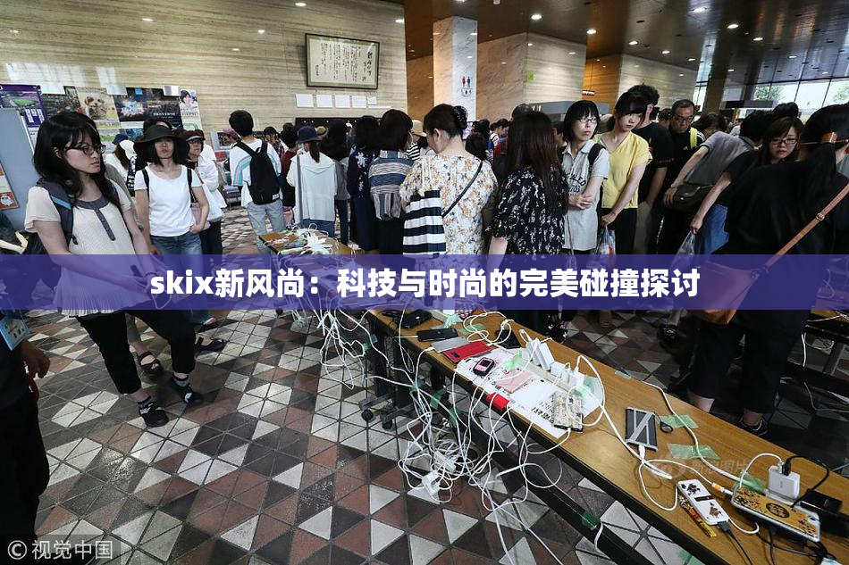 skix新风尚：科技与时尚的完美碰撞探讨