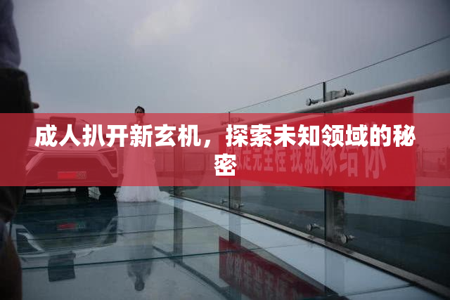 成人扒开新玄机，探索未知领域的秘密