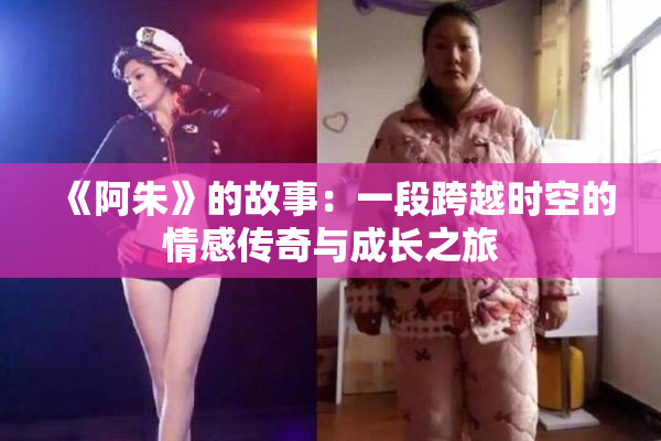 《阿朱》的故事：一段跨越时空的情感传奇与成长之旅