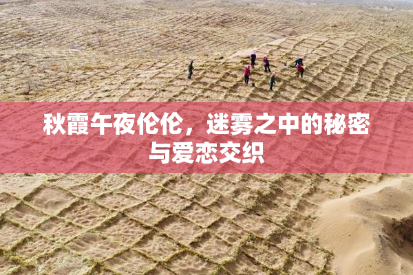 秋霞午夜伦伦，迷雾之中的秘密与爱恋交织