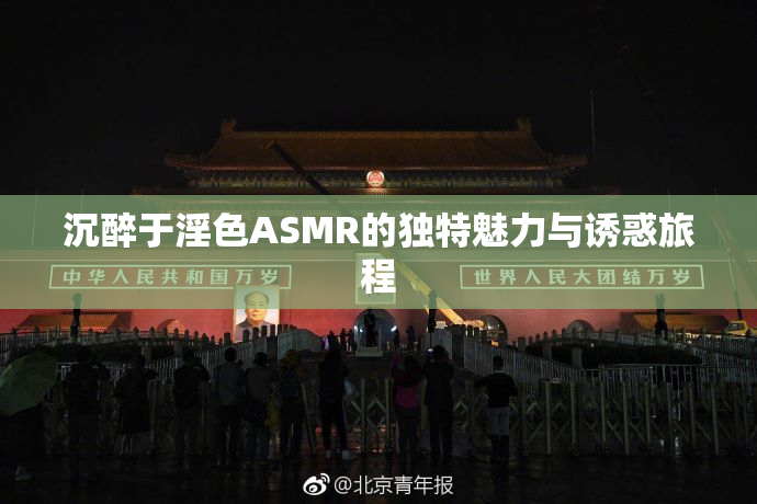 沉醉于淫色ASMR的独特魅力与诱惑旅程