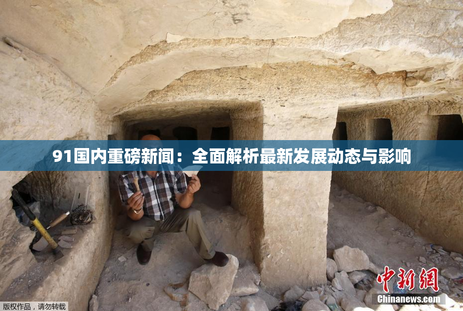 91国内重磅新闻：全面解析最新发展动态与影响
