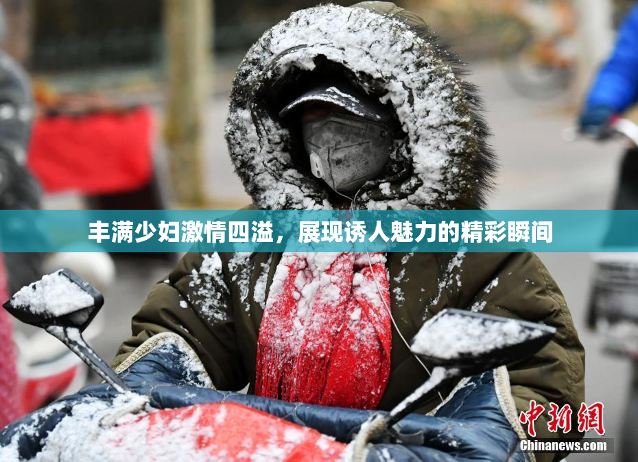 丰满少妇激情四溢，展现诱人魅力的精彩瞬间