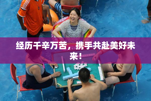 经历千辛万苦，携手共赴美好未来！
