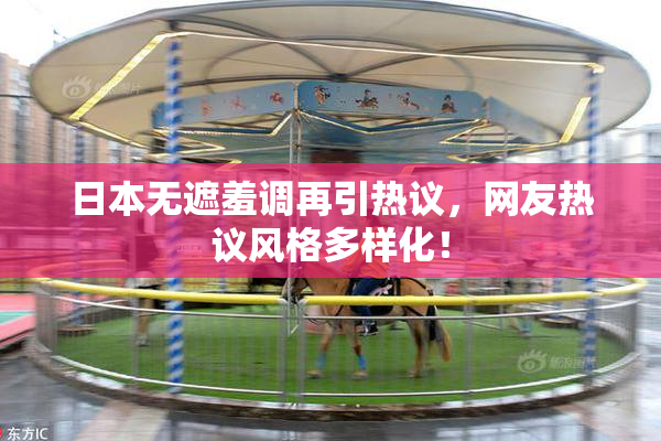 日本无遮羞调再引热议，网友热议风格多样化！