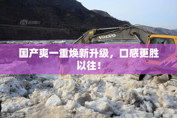 国产爽一重焕新升级，口感更胜以往！
