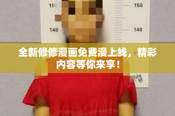 全新修修漫画免费漫上线，精彩内容等你来享！