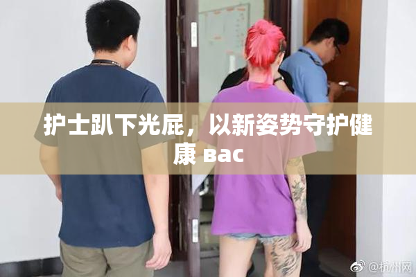 护士趴下光屁，以新姿势守护健康 вас