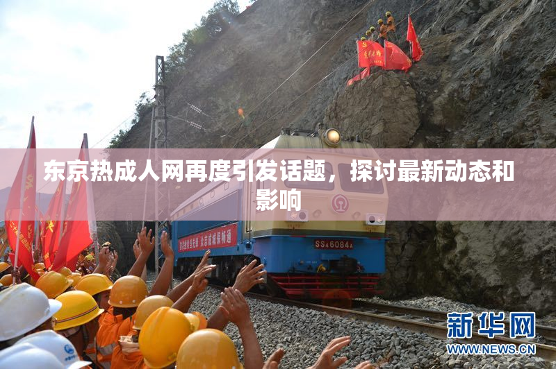 东京热成人网再度引发话题，探讨最新动态和影响