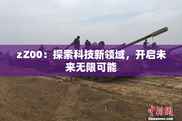 zZ00：探索科技新领域，开启未来无限可能