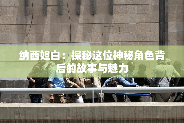 纳西妲白：探秘这位神秘角色背后的故事与魅力