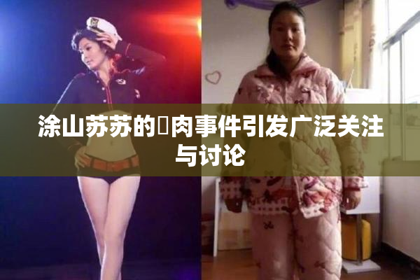 涂山苏苏的婬肉事件引发广泛关注与讨论