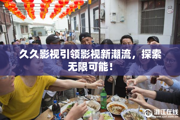 久久影视引领影视新潮流，探索无限可能！