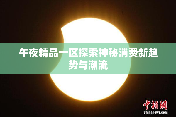 午夜精品一区探索神秘消费新趋势与潮流