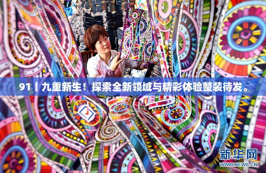 91丨九重新生！探索全新领域与精彩体验整装待发。