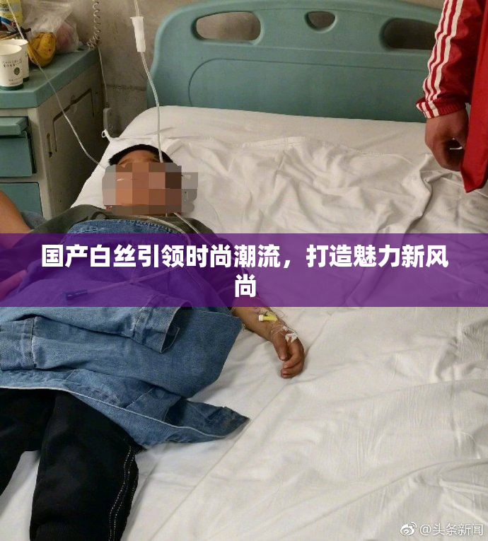 国产白丝引领时尚潮流，打造魅力新风尚