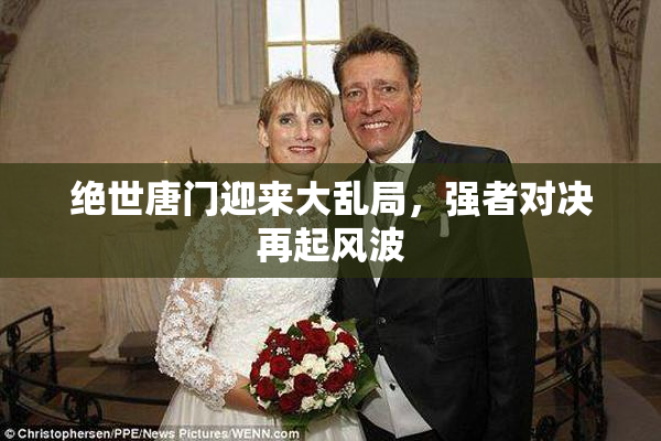 绝世唐门迎来大乱局，强者对决再起风波