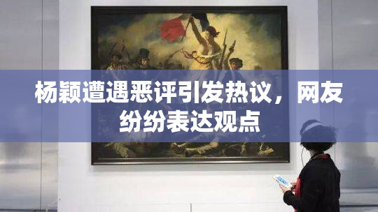 杨颖遭遇恶评引发热议，网友纷纷表达观点