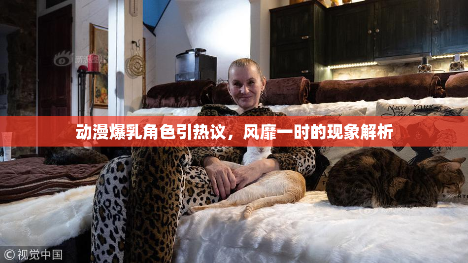 动漫爆乳角色引热议，风靡一时的现象解析