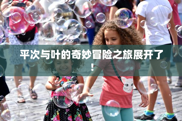平次与叶的奇妙冒险之旅展开了！