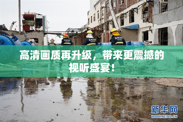 高清画质再升级，带来更震撼的视听盛宴！